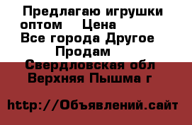 Предлагаю игрушки оптом  › Цена ­ 7 000 - Все города Другое » Продам   . Свердловская обл.,Верхняя Пышма г.